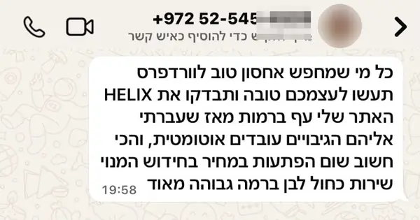 הודעת וואטסאפ מאתי: כל מי שמחפש אחסון טוב לוורדפרס תעשו לעצמכם טובה ותבדקו את HELIX האתר שלי עף ברמות מאז שעברתי אליהם הגיבויים עובדים אוטומטית, והכי חשוב שום הפתעות במחיר בחידוש המנוי שירות כחול לבן ברמה גבוהה מאוד