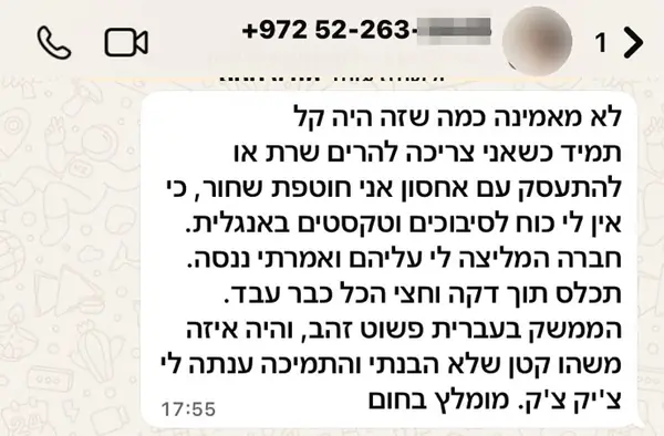 הודעת וואטסאפ משושן ח.: לא מאמינה כמה שזה היה קל תמיד כשאני צריכה להרים שרת או להתעסק עם אחסון אני חוטפת שחור , כי אין לי כוח לסיבוכים וטקסטים באנגלית. חברה המליצה לי עליהם ואמרתי ננסה. תכלס תוך דקה וחצי הכל כבר עבד. הממשק בעברית פשוט זהב, והיה איזה משהו קטן שלא הבנתי והתמיכה ענתה לי צ׳יק צ׳ק. מומלץ בחום