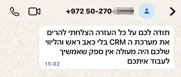 הודעת וואטסאפ ממורן ט.: תודה לכם על כל העזרה הצלחתי להרים את מערכת ה CRM בלי כאב ראש והליווי שלכם היה מעולה אין ספק שאמשיך לעבוד איתכם